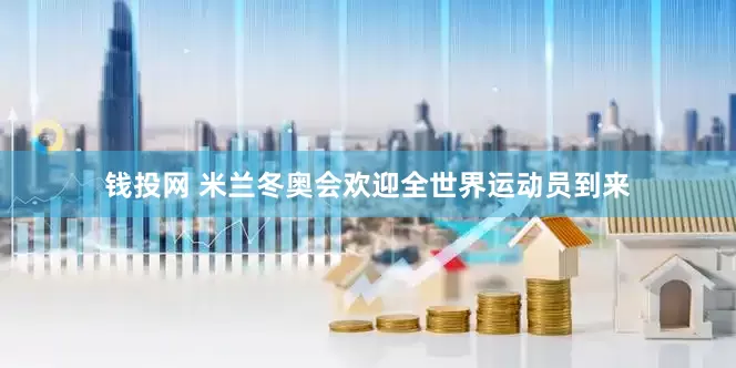 钱投网 米兰冬奥会欢迎全世界运动员到来