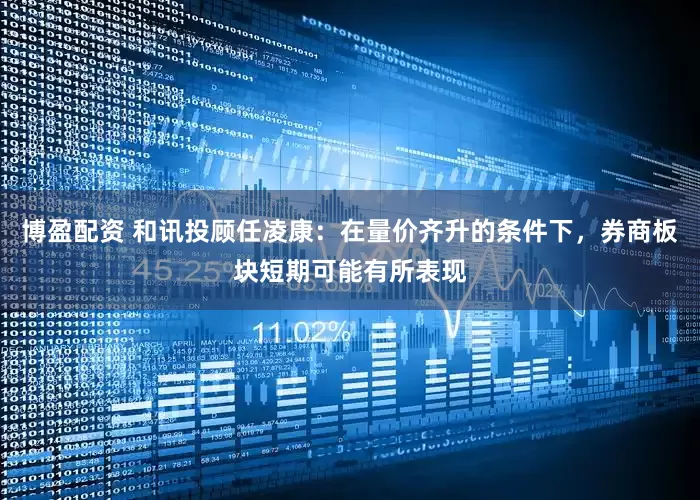 博盈配资 和讯投顾任凌康：在量价齐升的条件下，券商板块短期可能有所表现