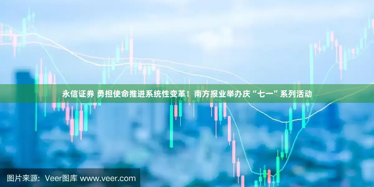 永信证券 勇担使命推进系统性变革！南方报业举办庆“七一”系列活动