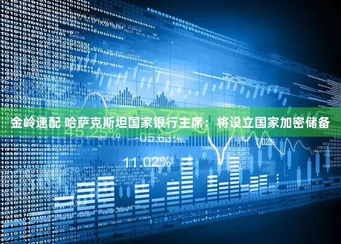 金岭速配 哈萨克斯坦国家银行主席：将设立国家加密储备