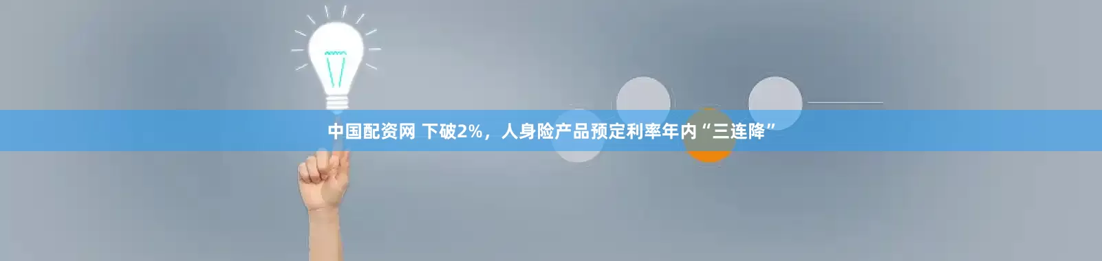 中国配资网 下破2%，人身险产品预定利率年内“三连降”