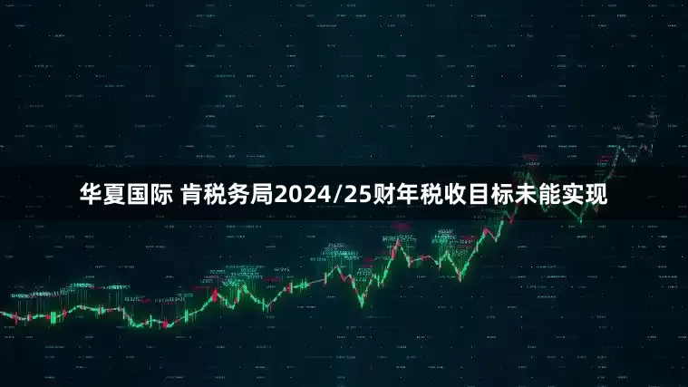 华夏国际 肯税务局2024/25财年税收目标未能实现