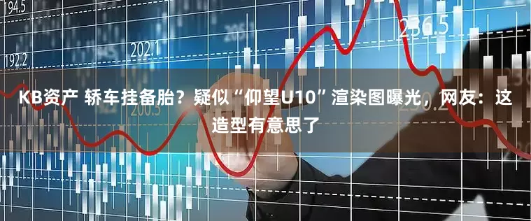 KB资产 轿车挂备胎？疑似“仰望U10”渲染图曝光，网友：这造型有意思了