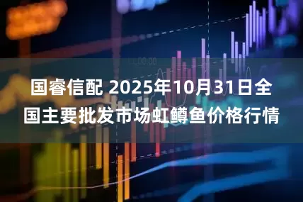 国睿信配 2025年10月31日全国主要批发市场虹鳟鱼价格行情