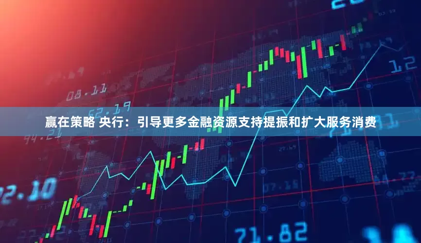 赢在策略 央行：引导更多金融资源支持提振和扩大服务消费