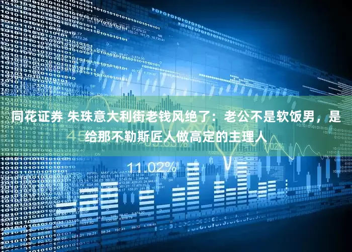 同花证券 朱珠意大利街老钱风绝了：老公不是软饭男，是给那不勒斯匠人做高定的主理人